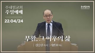 [22.04.24] 주내힘교회 주일예배 (부활, 그 이후의 삶) - 시 1:1~6 -