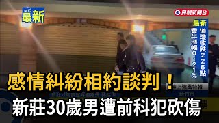 感情糾紛相約談判！ 新莊30歲男遭前科犯砍傷－民視新聞