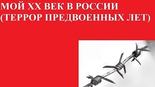 МОЙ XX ВЕК В РОССИИ (ТЕРРОР ПРЕДВОЕННЫХ ЛЕТ)