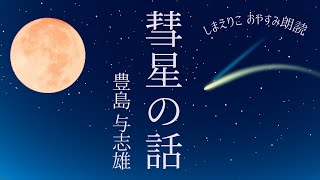 【朗読】悲しい結末にこめたメッセージとは「彗星の話」豊島与志雄〜おやすみ前や作業用BGMにも【元NHK フリーアナウンサー島永吏子】