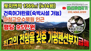 [펜션부지급매 C18] 최고의 전망을 갖춘 가평펜션부지급매(토지414평ㅣ건축허가득(숙박시설가능)ㅣ마운틴 뷰ㅣ계곡 인접ㅣ아침고요수목원인근)