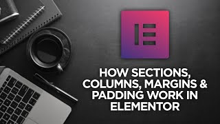 How Sections, Columns, Margins & Padding Work in Elementor