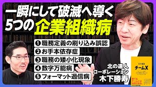 【一瞬にして破滅へ導く5つの企業組織病】①職務定義の刷り込み誤認／②お手本依存症／③職務の矮小化現象／④数字万能病／⑤フォーマット過信病／勝てるチームには法則がある【北の達人・木下勝寿】