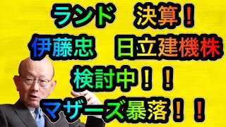 伊藤忠　日立建機株検討中！！マザーズ暴落！　ランド決算