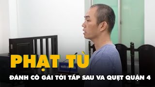 Đánh cô gái tới tấp sau va quẹt xe ở quận 4, người đàn ông lãnh án 1 năm tù