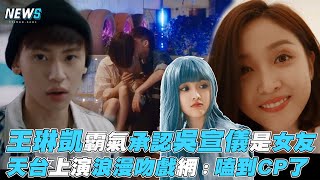 【戀戀劇中人】王琳凱霸氣承認吳宣儀是女友 天台上演浪漫吻戲網：嗑到CP了