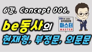 6강 / Concept 006 / be동사의 현재형, 부정문, 의문문