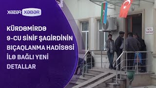 Kürdəmirdə 9-cu sinif şagirdinin bıçaqlanma hadisəsi ilə bağlı YENİ DETALLAR