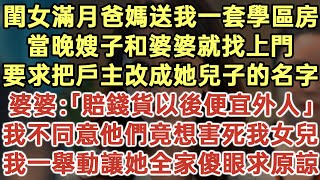 閨女滿月爸媽送我一套學區房！當晚嫂子和婆婆就找上門！要求把戶主改成她兒子的名字！婆婆：「賠錢貨以後便宜外人！」我不同意他們竟想害死我女兒！我一舉動讓她全家傻眼求原諒！#落日溫情#生活經驗#情感故事