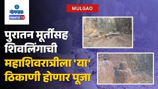 Mulgaon News - पुरातन मूर्तींसह शिवलिंगाची महाशिवरात्रीला 'या' ठिकाणी होणार पूजा | Gomantak TV