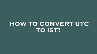 How To Convert Utc To Ist
