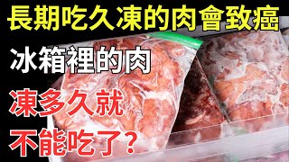 長期吃久凍的肉會致癌？冰箱裡的肉凍多久就不能吃了？今天講清楚