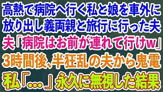 【スカッとする話】高熱で病院へ行く私と娘を車外に放り出し義両親と旅行に行った夫「病院はお前が連れて行けw」3時間後、高熱で苦しむ私に半狂乱の夫から鬼電→私「   」永久に無視した結果w【修羅場