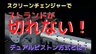 ストランドを切らさないスクリーンチェンジャー！　デュアルピストン式とは？