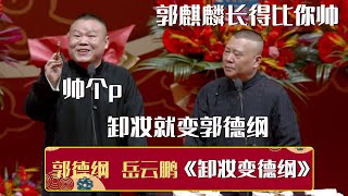 郭德纲：郭麒麟长得比你帅！岳云鹏：帅个p！卸妆就变郭德纲！《卸妆变德纲》郭德纲 岳云鹏| 德云社相声大全 | #郭德纲 #于谦 #岳云鹏 #孙越 #张鹤伦 #郎鹤炎 #高峰 大收录，助眠相声