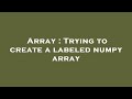Array : Trying to create a labeled numpy array