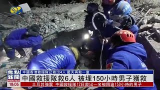 【被埋150小時男子獲救】土耳其地震中國救援隊累計救出8人