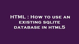 HTML : How to use an existing sqlite database in html5