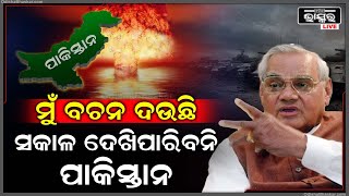 ଯେତେବେଳେ ପାକିସ୍ତାନକୁ ମାଟିରେ ମିଶେଇଦେବାକୁ ଧମକ ଦେଇଥିଲେ ପୂର୍ବତନ ପ୍ରଧାନମନ୍ତ୍ରୀ ଅଟଳ ବିହାରୀ ବାଜପେୟୀ