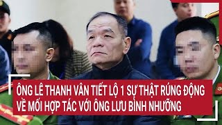 Ông Lê Thanh Vân tiết lộ 1 sự thật rúng động về mối hợp tác với ông Lưu Bình Nhưỡng