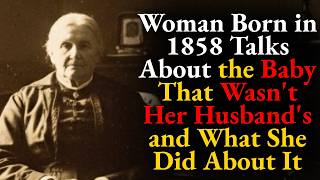 Woman Born in 1858 Talks About the Baby That Wasn't Her Husband's and What She Did About It