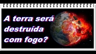 O planeta terra será destruído com fogo? - Estudo bíblico