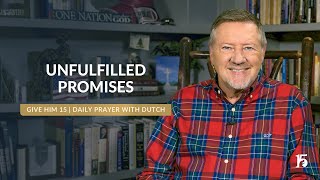 Unfulfilled Promises | Give Him 15  Daily Prayer with Dutch | November 19, 2024