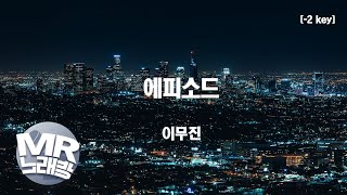 [MR노래방ㆍ-2 key] 에피소드 - 이무진 (Lee Mujin)ㆍMR Karaoke