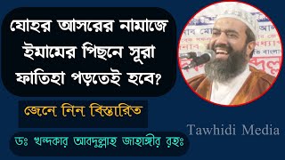 জোহর আসর নামাজে ইমামের পিছনে সূরা ফাতিহা পাঠ করা যাবে? Sheikh Dr Khandaker Abdullah Jahangir Ra