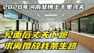 2020年，河南女博士千里寻夫，见面后丈夫下跪求离婚：放我条生路