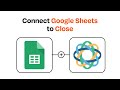 How to connect Google Sheets to Close - Easy Integration