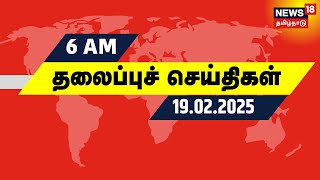 காலை 6 மணி தலைப்புச் செய்திகள் - 19 February 2025 | Today Headlines | Tamil News