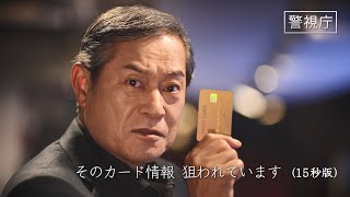 クレジットカード犯罪対策スポット映像「そのカード情報　狙われています」（１５秒版）