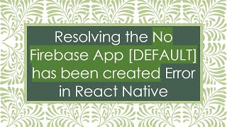 Resolving the No Firebase App [DEFAULT] has been created Error in React Native
