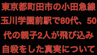 [真相]東京都町田市の小田急線玉川学園前駅で80代、50代の親子2人が飛び込み自殺[masa46494]