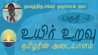 உயிர் உறவு / தமிழரின் அடையாளம் / தயவுத்திரு.சங்கர் முருகேசன் ஐயா / பகுதி -3