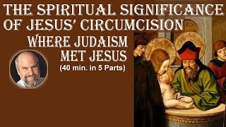 The Spiritual Significance of Jesus' Circumcision -- Where Judaism met Jesus! (5 parts/40 min total)