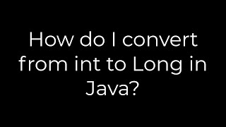 Java :How do I convert from int to Long in Java?(5solution)
