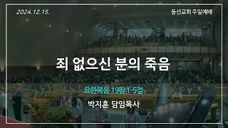 [동선교회 2024.12.15] 주일예배 - 죄 없으신 분의 죽음 (요 19:1-5) | 박지훈 담임목사