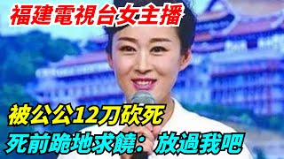 福建電視台女主播被公公12刀砍死，死前跪地求饒：放過我吧【奇異檔案簿】#奇異檔案簿 #奇聞異事#爽文#好奇零零漆#聽村長說官方頻道#人間易拉罐#seeker牛探長#談笑娛生#叉雞