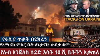 የሩሲያ ጥቃት በዩክሬን |የአሜሪካ ምክር ቤት ለኔታናሁ ጠበቃ ቆመ |እስራኤል እና ሄዝቦላህ |የሎስ አንጀለስ ሰደድ እሳት 10 ሺ ቤቶችን አቃጠለ።