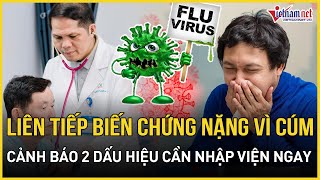 Liên tiếp biến chứng nguy hiểm khi tự điều trị cúm, bác sĩ cảnh báo 2 dấu hiệu cần nhập viện ngay