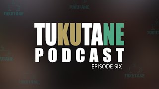 TUKUTANE PODCAST - EPISODE SIX