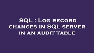 SQL : Log record changes in SQL server in an audit table