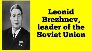 Leonid Brezhnev, leader of the Soviet Union....