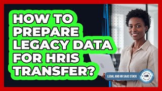How To Prepare Legacy Data For HRIS Transfer?