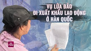 Hàng trăm người dân sập bẫy xuất khẩu lao động Hàn Quốc với mức thu nhập trong mơ 50 triệu/tháng