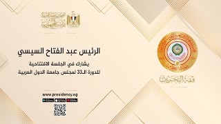 الرئيس عبد الفتاح السيسي يشارك في الجلسة الافتتاحية للدورة الـ ٣٣ لمجلس جامعة الدول العربية