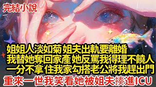 姐姐人淡如菊 姐夫出軌要離婚，我替她奪回家產 她反罵我得理不饒人，一分不拿 住進我家勾搭老公將我趕出門，重來一世我笑看她被姐夫揍進ICU#小說#推文#新題材#爽文#復仇