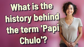 What is the history behind the term 'Papi Chulo'?